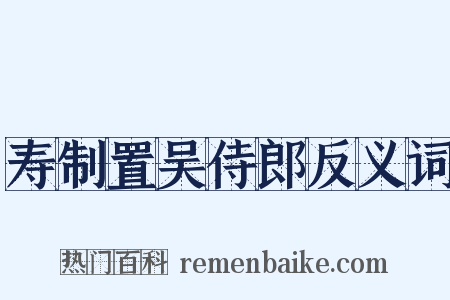 寿制置吴侍郎反义词是什么意思的图片